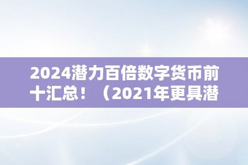 2024潜力百倍数字货币前十汇总！（2021年更具潜力百倍数字货币）