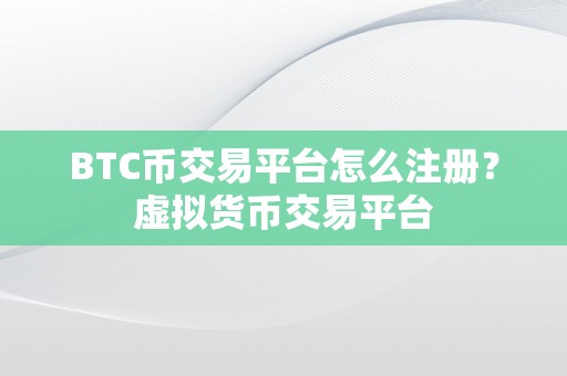 BTC币交易平台怎么注册？虚拟货币交易平台