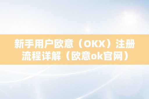 新手用户欧意（OKX）注册流程详解（欧意ok官网）