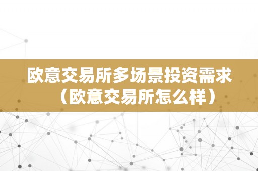 欧意交易所多场景投资需求（欧意交易所怎么样）