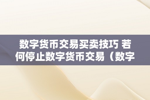数字货币交易买卖技巧 若何停止数字货币交易（数字货币买卖教程）