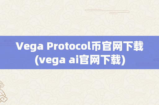 Vega Protocol币官网下载(vega ai官网下载)