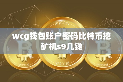 wcg钱包账户密码比特币挖矿机s9几钱