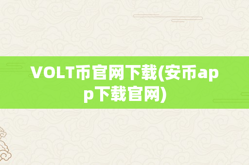 VOLT币官网下载(安币app下载官网)