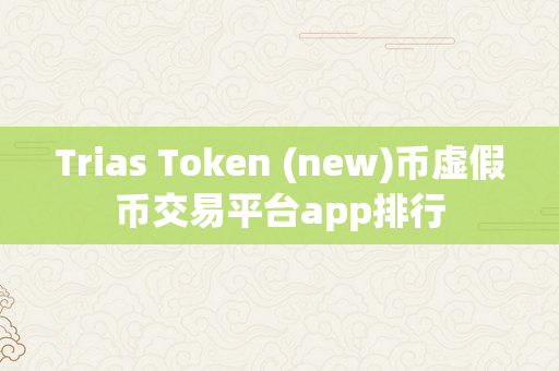Trias Token (new)币虚假币交易平台app排行