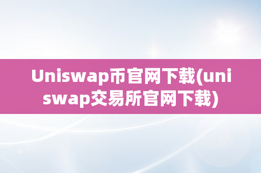 Uniswap币官网下载(uniswap交易所官网下载)