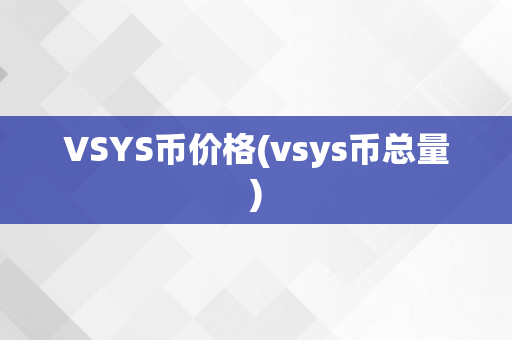 VSYS币价格(vsys币总量)