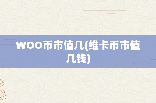 WOO币市值几(维卡币市值几钱)