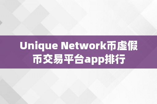 Unique Network币虚假币交易平台app排行