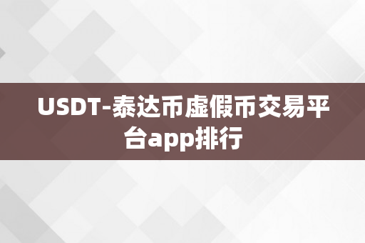 USDT-泰达币虚假币交易平台app排行
