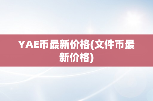 YAE币最新价格(文件币最新价格)