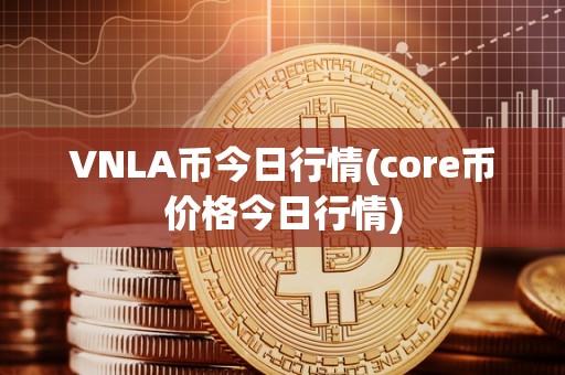 VNLA币今日行情(core币价格今日行情)