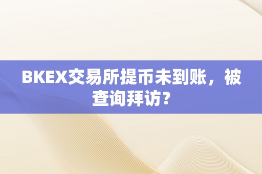 BKEX交易所提币未到账，被查询拜访？