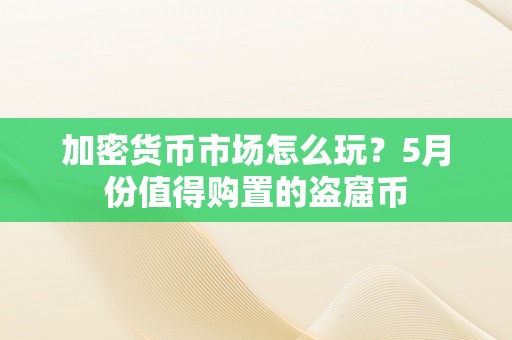 加密货币市场怎么玩？5月份值得购置的盗窟币
