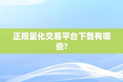 正规量化交易平台下载有哪些?