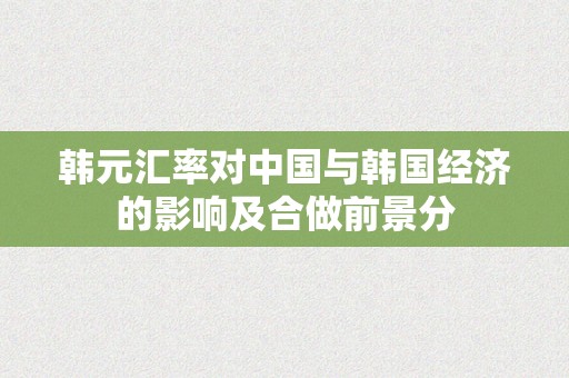 韩元汇率对中国与韩国经济的影响及合做前景分