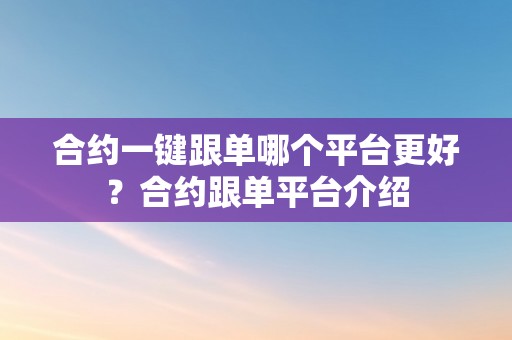合约一键跟单哪个平台更好？合约跟单平台介绍