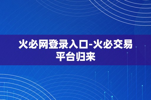 火必网登录入口-火必交易平台归来