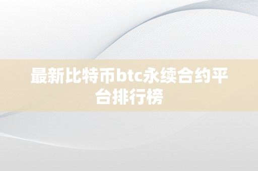 最新比特币btc永续合约平台排行榜