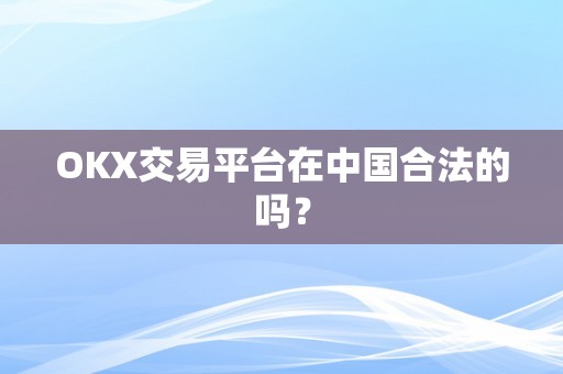OKX交易平台在中国合法的吗？