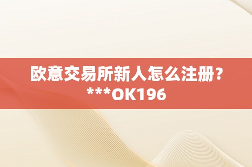 欧意交易所新人怎么注册？***OK196
