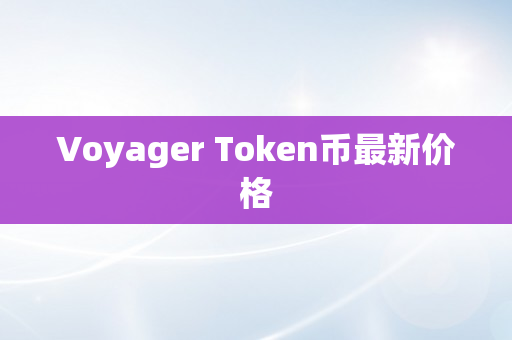 Voyager Token币最新价格