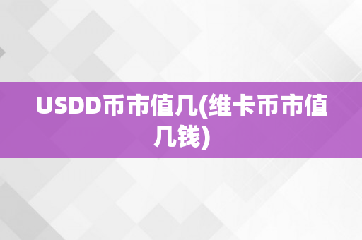 USDD币市值几(维卡币市值几钱)