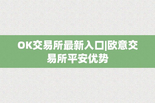 OK交易所最新入口|欧意交易所平安优势