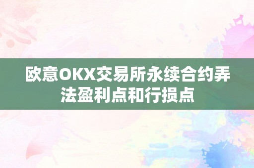 欧意OKX交易所永续合约弄法盈利点和行损点
