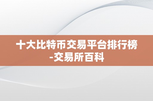 十大比特币交易平台排行榜-交易所百科