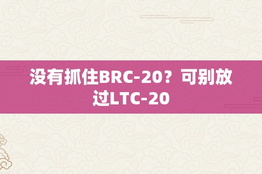 没有抓住BRC-20？可别放过LTC-20