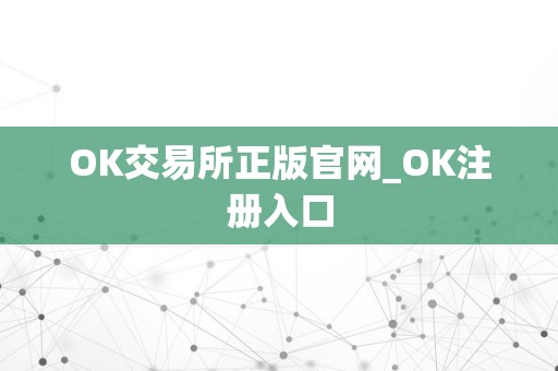 OK交易所正版官网_OK注册入口