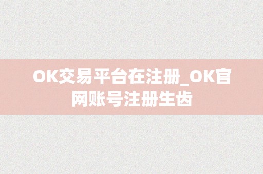 OK交易平台在注册_OK官网账号注册生齿