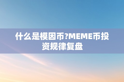 什么是模因币?MEME币投资规律复盘
