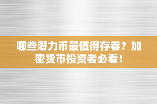 哪些潜力币最值得存眷？加密货币投资者必看！