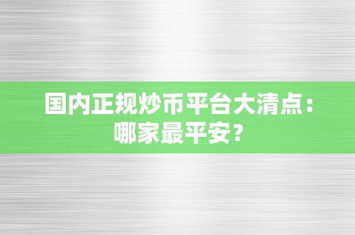 国内正规炒币平台大清点：哪家最平安？