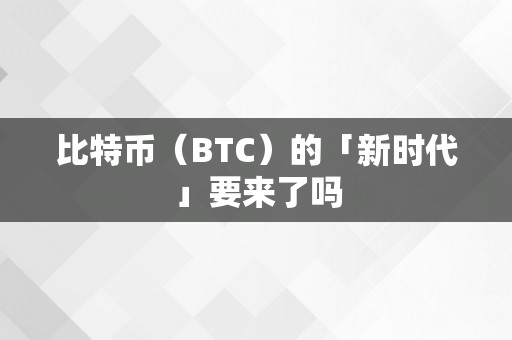 比特币（BTC）的「新时代」要来了吗