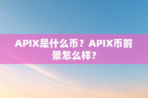 APIX是什么币？APIX币前景怎么样？