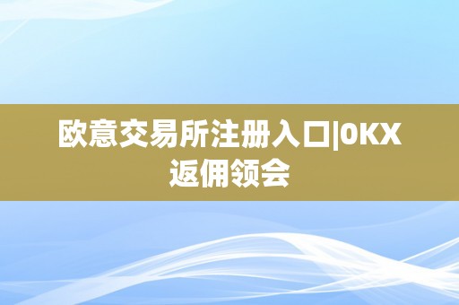 欧意交易所注册入口|0KX返佣领会