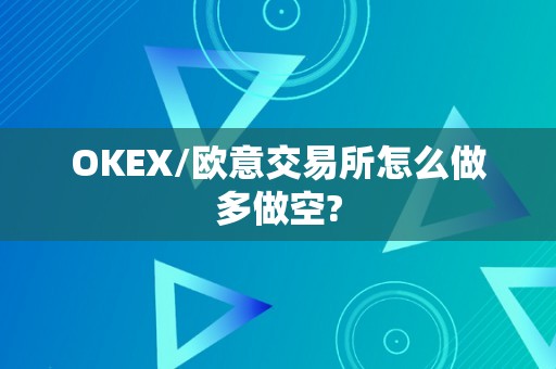 OKEX/欧意交易所怎么做多做空?