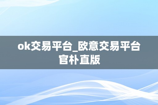 ok交易平台_欧意交易平台官朴直版