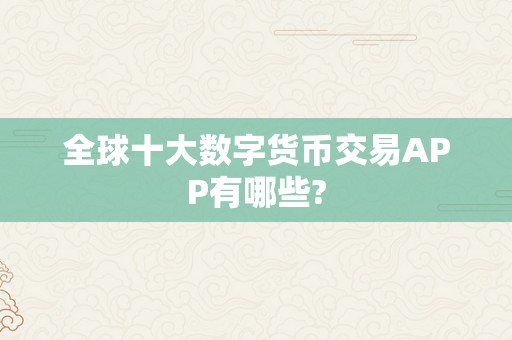全球十大数字货币交易APP有哪些?