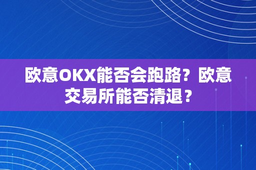 欧意OKX能否会跑路？欧意交易所能否清退？