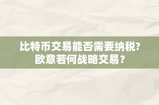 比特币交易能否需要纳税?欧意若何战略交易？