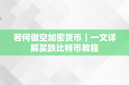 若何做空加密货币｜一文详解买跌比特币教程