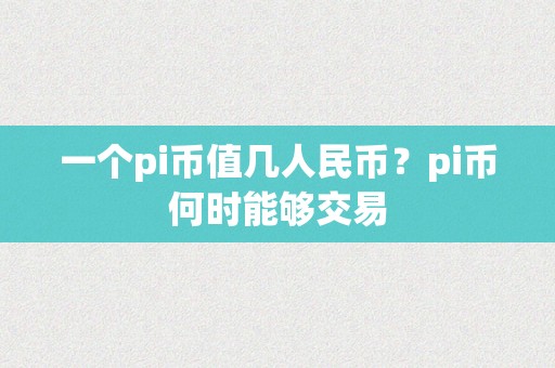 一个pi币值几人民币？pi币何时能够交易