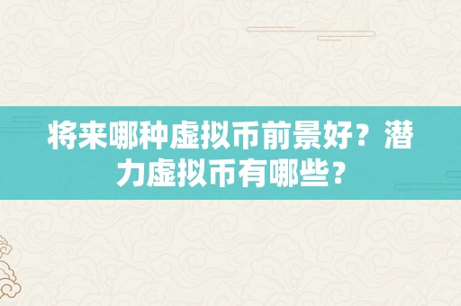 将来哪种虚拟币前景好？潜力虚拟币有哪些？