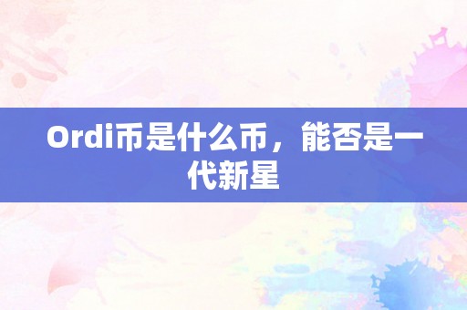 Ordi币是什么币，能否是一代新星