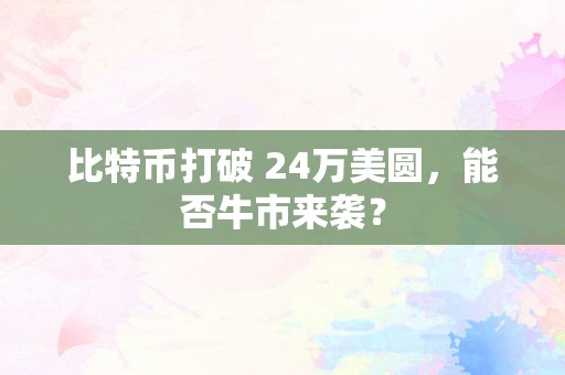比特币打破 24万美圆，能否牛市来袭？