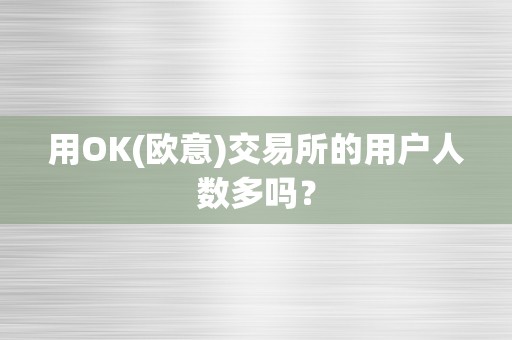用OK(欧意)交易所的用户人数多吗？